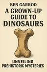 Cover of 'A grown up guide to dinosaurs'