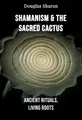 Shamanism & the Sacred Cactus